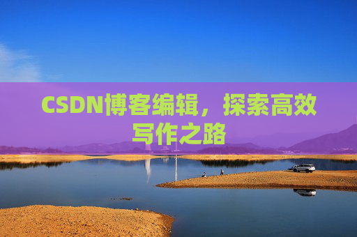 CSDN博客编辑，探索高效写作之路